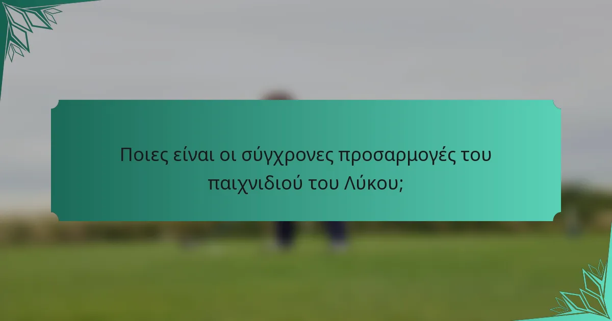 Ποιες είναι οι σύγχρονες προσαρμογές του παιχνιδιού του Λύκου;