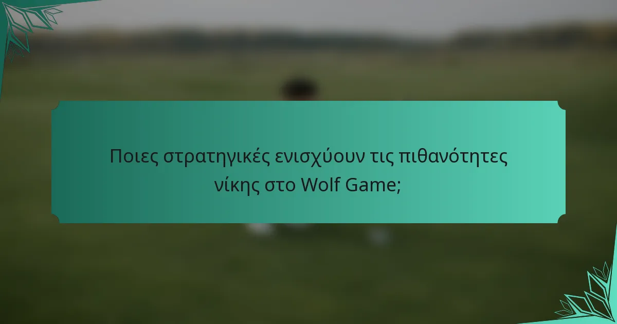 Ποιες στρατηγικές ενισχύουν τις πιθανότητες νίκης στο Wolf Game;