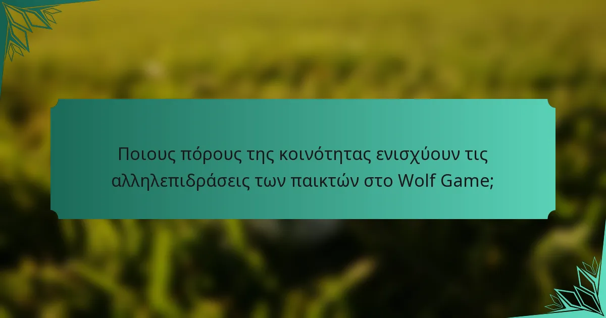 Ποιους πόρους της κοινότητας ενισχύουν τις αλληλεπιδράσεις των παικτών στο Wolf Game;