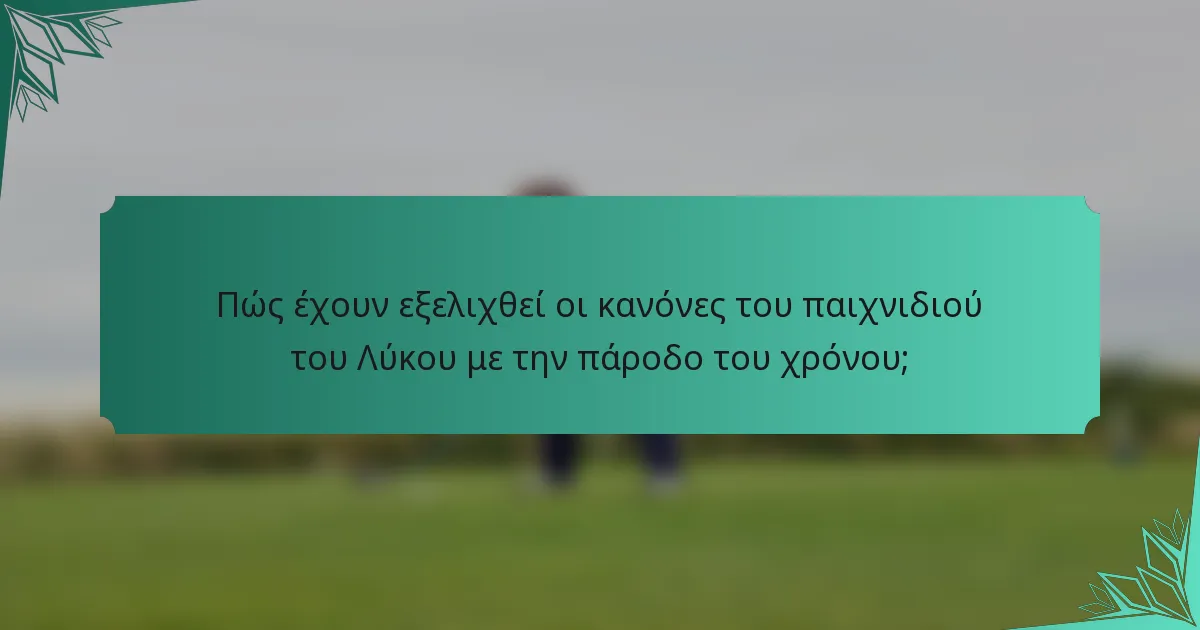 Πώς έχουν εξελιχθεί οι κανόνες του παιχνιδιού του Λύκου με την πάροδο του χρόνου;