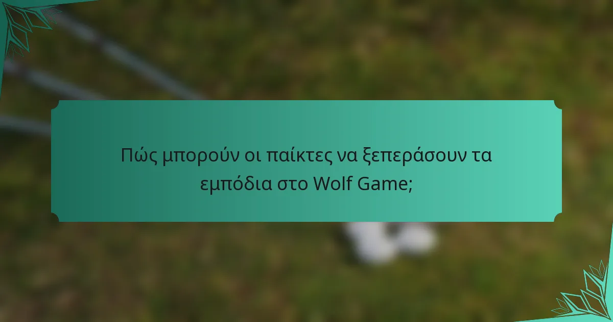 Πώς μπορούν οι παίκτες να ξεπεράσουν τα εμπόδια στο Wolf Game;